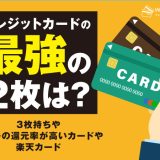 クレジットカードの最強の2枚は？3枚持ちやマイルの還元率が高いカードや楽天カードを紹介